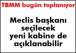 TBMM yeni başkanı seçecek yeni bakanlar belli olacak